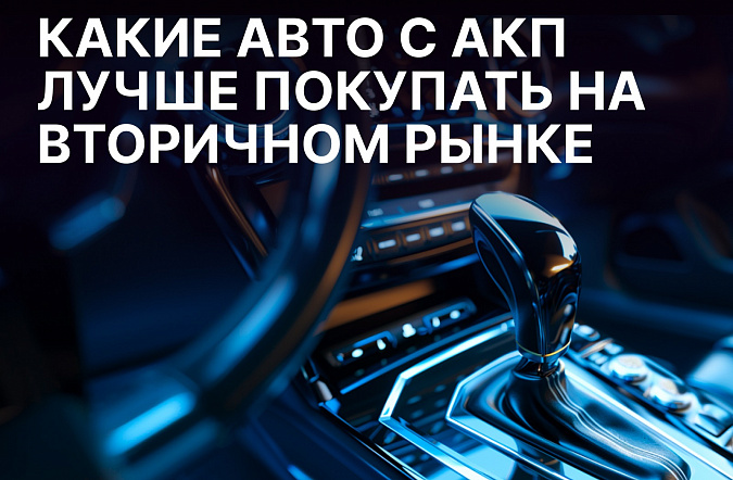 Какие автомобили с автоматом лучше покупать на вторичном рынке в 2025 году